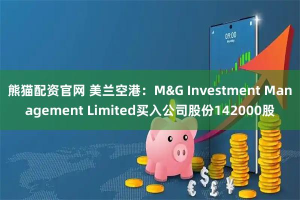 熊猫配资官网 美兰空港：M&G Investment Management Limited买入公司股份142000股