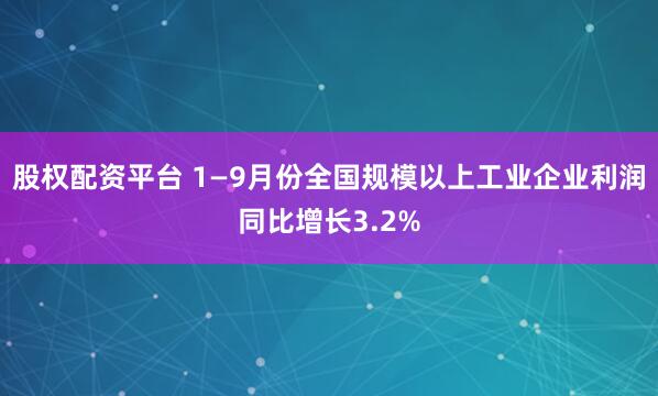 股权配资平台 1—9月份全国规模以上工业企业利润同比增长3.2%