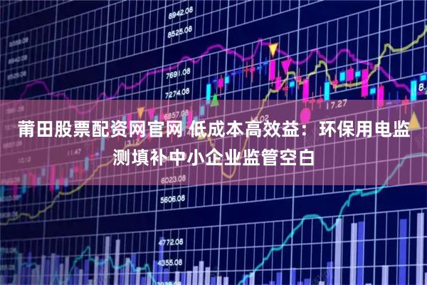 莆田股票配资网官网 低成本高效益：环保用电监测填补中小企业监管空白