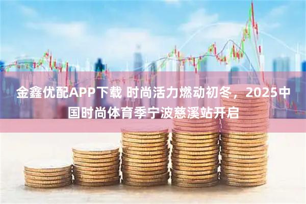 金鑫优配APP下载 时尚活力燃动初冬，2025中国时尚体育季宁波慈溪站开启