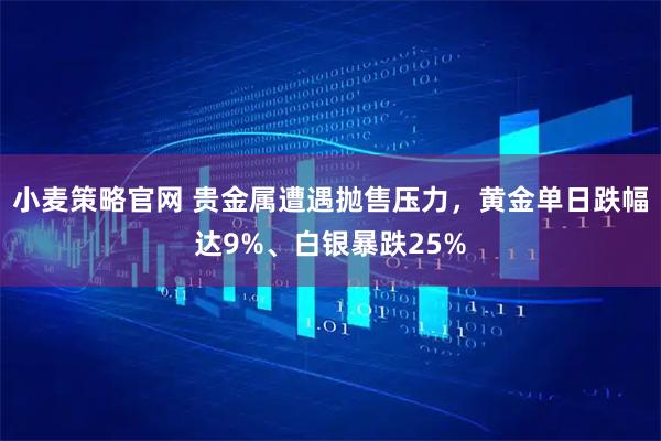 小麦策略官网 贵金属遭遇抛售压力，黄金单日跌幅达9%、白银暴跌25%