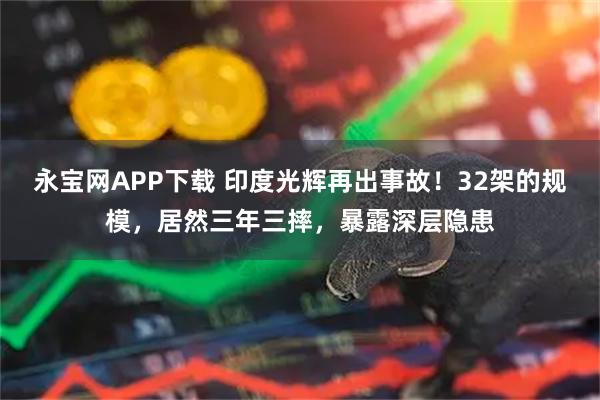 永宝网APP下载 印度光辉再出事故！32架的规模，居然三年三摔，暴露深层隐患