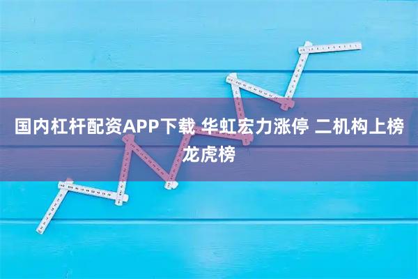 国内杠杆配资APP下载 华虹宏力涨停 二机构上榜龙虎榜