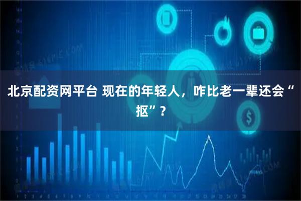 北京配资网平台 现在的年轻人，咋比老一辈还会“抠”？